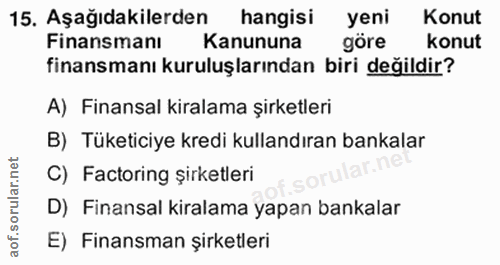 15. soru: Aşağıdakilerden hangisi yeni Konut Finansmanı Kanununa göre konut finansmanı kuruluşlarından biri değildir? A) Finans…