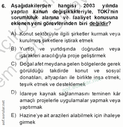 6. soru: Aşağıdakilerden hangisi 2003 yılında yapılan kanun değişiklikleriyle, TOKİ'nin sorumluluk alanına ve faaliyet konusun…