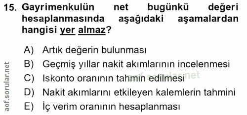 15. soru: Gayrimenkulün net bugünkü değeri hesaplanmasında aşağıdaki aşamalardan hangisi yer almaz? A) Artık değerin bulunması…