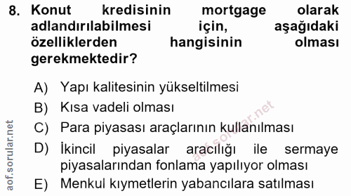 8. soru: Konut kredisinin mortgage olarak adlandırılabilmesi için, aşağıdaki özelliklerden hangisinin olması gerekmektedir? A)…