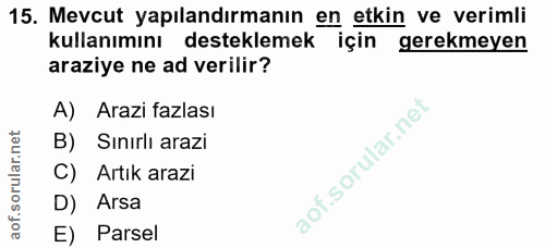 15. soru: Mevcut yapılandırmanın en etkin ve verimli kullanımını desteklemek için gerekmeyen araziye ne ad verilir? A) Arazi fa…