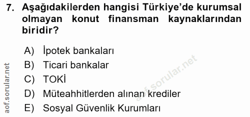 7. soru: Aşağıdakilerden hangisi Türkiye'de kurumsal olmayan konut finansman kaynaklarından biridir? A) İpotek bankaları B) Ti…