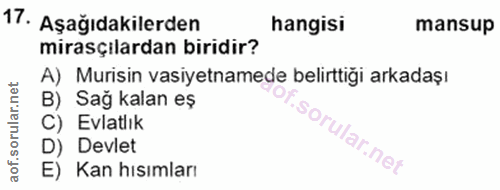 17. soru: Aşağıdakilerden hangisi mansup mirasçılardan biridir? A) Murisin vasiyetnamede belirttiği arkadaşı B) Sağ kalan eş C)…