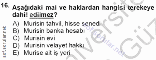 16. soru: Aşağıdaki mal ve haklardan hangisi terekeye dahil edilmez? A) Murisin tahvil, hisse senedi Murisin banka hesabı C) Mu…