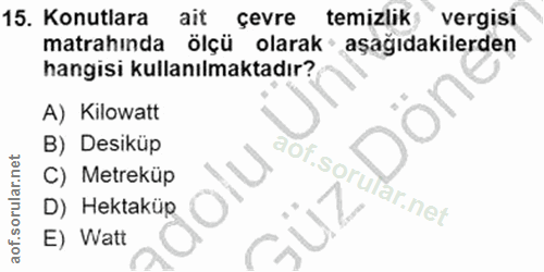 15. soru: Konutlara ait çevre temizlik vergisi matrahında ölçü olarak• aşağıdakilerden hangisi kullanılmaktadır? A) Kilowatt B)…