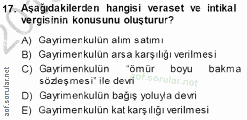 17. soru: Aşağıdakilerden hangisi veraset ve intikal vergisinin konusunu oluşturur? A) Gayrimenkulün alım satımı B) Gayrimenkul…