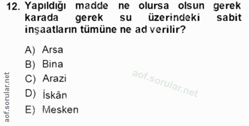 12. soru: Yapıldığı madde ne olursa olsun gerek karada gerek SU üzerindeki sabit inşaatların tümüne ne ad verilir? A) Arsa B) B…