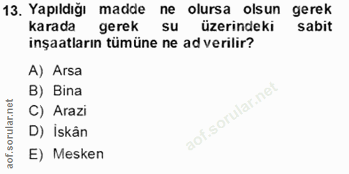 13. soru: Yapıldığı madde ne olursa olsun gerek karada gerek su üzerindeki sabit inşaatların tümüne ne ad verilir? A) Arsa B) B…