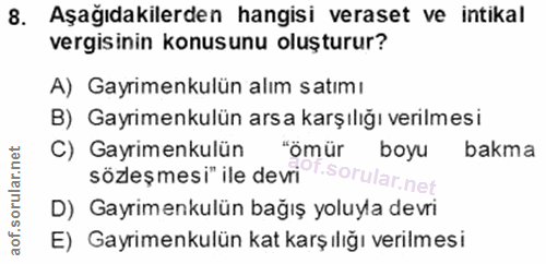 8. soru: Aşağıdakilerden hangisi veraset ve intikal vergisinin konusunu oluşturur? A) Gayrimenkulün alım satımı B) Gayrimenkul…