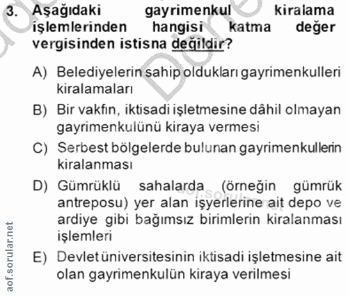 3. soru: Aşağıdaki gayrimenkul kiralama işlemlerinden hangisi katma deger vergisinden istisna değildir? A) Belediyelerin sahip…
