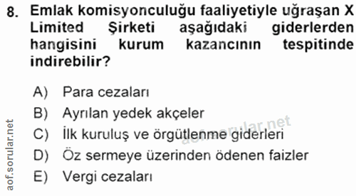 8. soru: Emlak komisyonculuğu faaliyetiyle uğraşan X Limited Şirketi aşağıdaki giderlerden hangisini kurum kazancının tespitin…