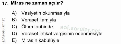 17. soru: Miras ne zaman açılır? A) Vasiyetin okunmasıyla B) Veraset ilamıyla C) Ölüm tarihinde aof.sorular.n D) Veraset intika…