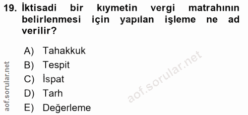 19. soru: Iktisadi bir kıymetin vergi matrahının belirlenmesi için yapılan işleme ne ad verilir? A) Tahakkuk B) Tespit C) Ispat…