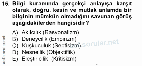 15. soru: Bilgi kuramında gerçekçi anlayışa karşıt olarak, doğru, kesin ve mutlak anlamda bir bilginin mümkün olmadığını savuna…