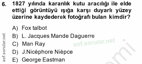 6. soru: 1827 yılında karanlık kutu aracılığı ile elde ettiği görüntüyü ışığa karşı duyarlı yüzey üzerine kaydederek fotoğrafı…