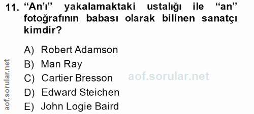 11. soru: "An'" yakalamaktaki ustalığı ile "an" fotoğrafinın babası olarak bilinen sanatçı kimdir? A) Robert Adamson B) Man Ray…