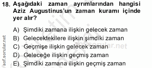 18. soru: Aşağıdaki zaman ayrımlarından hangisi Aziz Augustinus'un zaman kuramı içinde yer alır? A) Şimdiki zamana ilişkin gele…
