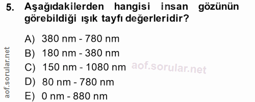5. soru: Aşağıdakilerden hangisi insan gözünün görebildiği ışık tayfı değerleridir? A) 380 nm - 780 nm B) 180 nm - 380 nm C) 1…
