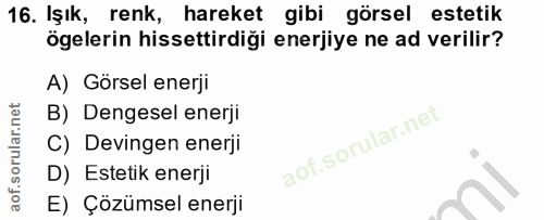 16. soru: Işık, renk, hareket gibi görsel estetik ögelerin hissettirdiği enerjiye ne ad verilir? A) Görsel enerji B) Dengesel e…