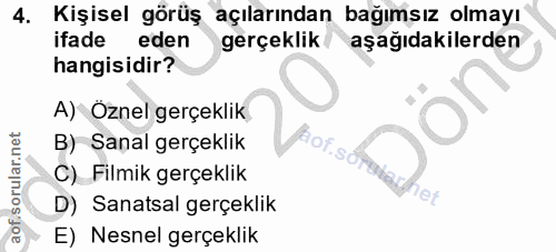 4. soru: Kişisel görüş açılarından bağımşız olmayı ifade eden gerçeklik aşağıdakilerden hangisidir? A) Oznel gerçeklik B) Sana…