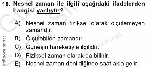 18. soru: Nesnel zaman ile ilgili aşağıdaki ifadelerden hangisi yanlıştır? A) Nesnel zaman fiziksel olarak ölçülemeyen zamandır…