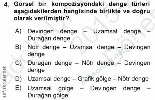 4. soru: Görsel bir kompozisyondaki denge türleri aşağıdakilerden hangisinde birlikte ve doğru olarak verilmiştir? A) Devingen…