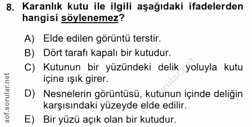 8. soru: Karanlık kutu ile ilgili aşağıdaki ifadelerden hangisi söylenemez? A) Elde edilen görüntü terstir. B) Dört tarafı kap…