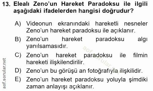 13. soru: Elealı Zeno'un Hareket Paradoksu ile ilgili aşağıdaki ifadelerden hangisi doğrudur? A) Videonun ekranındaki hareketli…