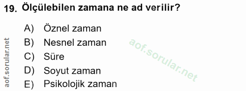 19. soru: Olçülebilen zamana ne ad verilir? A) Öznel zaman B) Nesnel zaman C) Süre D) Soyut zaman E) Psikolojik zaman