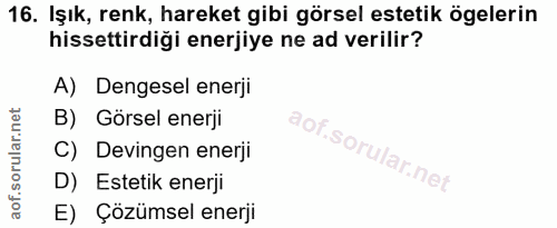 16. soru: Işık, renk, hareket gibi görsel estetik ögelerin hissettirdiği enerjiye ne ad verilir? A) Dengesel enerji B) Görsel e…