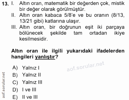 13. soru: I. Altın oran, matematik bir değerden çok, mistik bir değer olarak görülmüştür. II. Altın oran kabaca 5/8'e ve bu ora…