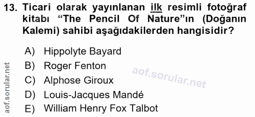 13. soru: Ticari olarak yayınlanan ilk resimli fotoğraf kitabı "The Pencil Of Nature"in (Doğanın Kalemi) sahibi aşağıdakilerden…