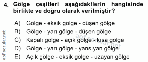 4. soru: Gölge çeşitleri aşağıdakilerin hangisinde birlikte ve doğru olarak verilmiştir? A) Gölge - eksik gölge - düşen gölge…