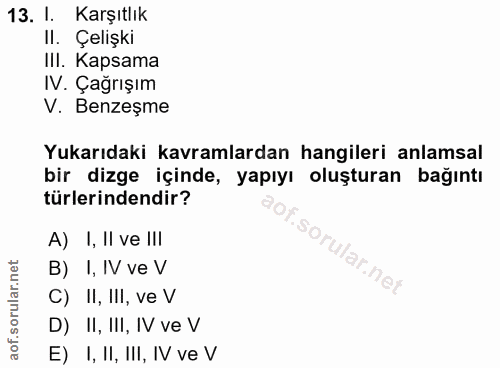 13. soru: I. Karşıtlık Il. Çelişki IlI. Kapsama IV. Çağrışım V. Benzeşme Yukarıdaki kavramlardan hangileri anlamsal bir dizge i…