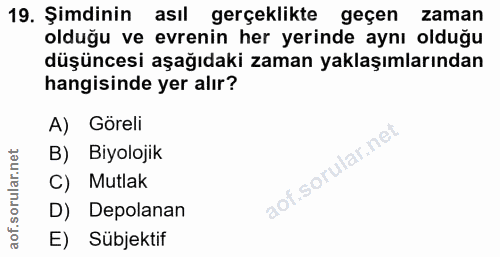 19. soru: Şimdinin asıl gerçeklikte geçen zaman olduğu ve evrenin her yerinde aynı olduğu düşüncesi aşağıdaki zaman yaklaşımlar…