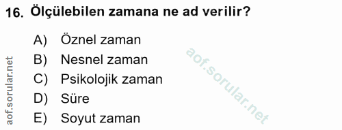 16. soru: Ölçülebilen zamana ne ad verilir? A) Öznel zaman B) Nesnel zaman C) Psikolojik zaman D) Süre E) Soyut zaman