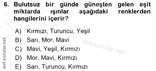 6. soru: Bulutsuz bir günde güneşten gelen eşit miktarda ışınlar aşağıdaki renklerden hangilerini içerir? A) Kırmızı, Turuncu,…