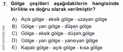 7. soru: Gölge çeşitleri aşağıdakilerin hangisinde birlikte ve doğru olarak verilmiştir? A) Açık gölge - eksik gölge - uzayan…