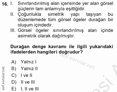 16. soru: 1. Sınırlandırılmış alan içerisinde yer alan görsel güçlerin tam anlamıyla eşitliğidir. II. Çoğunlukla simetrik yapı…