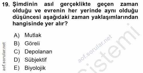 19. soru: Şimdinin asıl gerçeklikte geçen zaman olduğu ve evrenin her yerinde aynı olduğu düşüncesi aşağıdaki zaman yaklaşımlar…