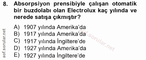 8. soru: Absorpsiyon prensibiyle çalışan otomatik bir buzdolabı olan Electrolux kaç yılında ve nerede satışa çıkmıştır? A) 190…