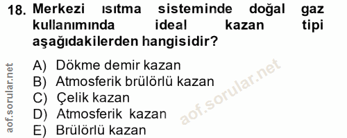 18. soru: Merkezi Isıtma sisteminde doğal gaz kullanımında ideal kazan tipi aşağıdakilerden hangisidir? A) Dökme demir kazan B)…