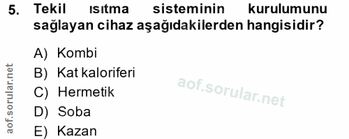 5. soru: Tekil Isitma sisteminin kurulumunu sağlayan cihaz aşağıdakilerden hangisidir? A) Kombi B) Kat kaloriferi C) Hermetik…