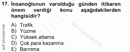 17. soru: Insanoğlunun varolduğu günden itibaren önem verdiği konu aşağıdakilerden hangisidir? A) Trafik B) Yüzme C) Yüksek atl…