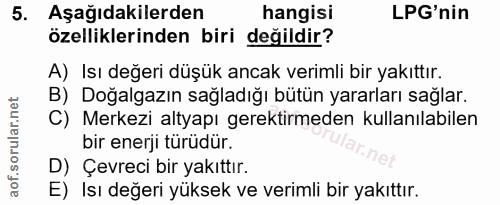 5. soru: Aşağıdakilerden hangisi LPG'nin özelliklerinden biri değildir? A) Isı değeri düşük ancak verimli bir yakıttır. B) Doğ…