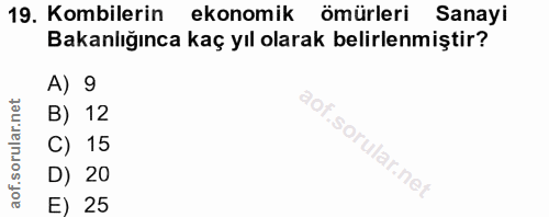 19. soru: Kombilerin ekonomik ömürleri Sanayi Bakanlığınca kaç yıl olarak belirlenmiştir? A) 9 B) 12 C) 15 D) 20 E) 25