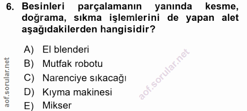 6. soru: Besinleri parçalamanın yanında kesme, doğrama, sıkma işlemlerini de yapan alet aşağıdakilerden hangisidir? A) El bend…