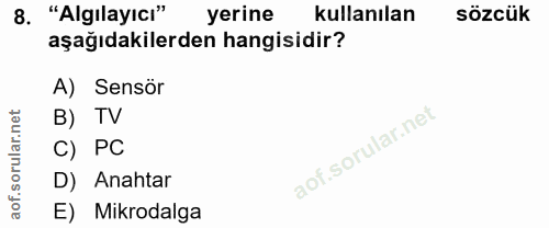 8. soru: "Algılayıcı" yerine kullanılan sözcük aşağıdakilerden hangisidir? A) Sensör B) TV C) PC D) Anahtar aof. E) Mikrodalga