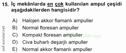 15. soru: İç mekânlarda en çok kullanılan ampul çeşidi aşağıdakilerden hangisidir? A) Halojen akkor flamanlı ampuller Normal fl…