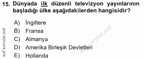 15. soru: Dünyada ilk düzenli televizyon yayınlarının başladığı ülke aşağıdakilerden hangisidir? A) Ingiltere B) Fransa orular.…